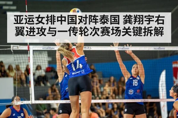 亚运女排中国对阵泰国 龚翔宇右翼进攻与一传轮次赛场关键拆解