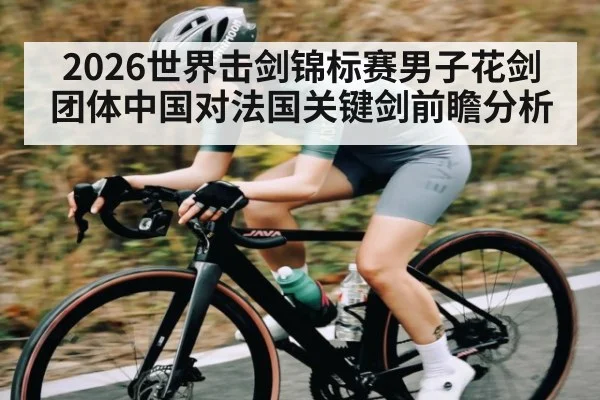 2026世界击剑锦标赛男子花剑团体中国对法国关键剑前瞻分析