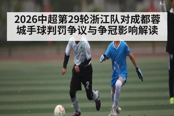 2026中超第29轮浙江队对成都蓉城手球判罚争议与争冠影响解读