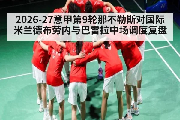 2026-27意甲第9轮那不勒斯对国际米兰德布劳内与巴雷拉中场调度复盘